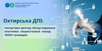  Охтирська ДПІ: послугами Центру обслуговування платників скористалися понад 18000 громадян